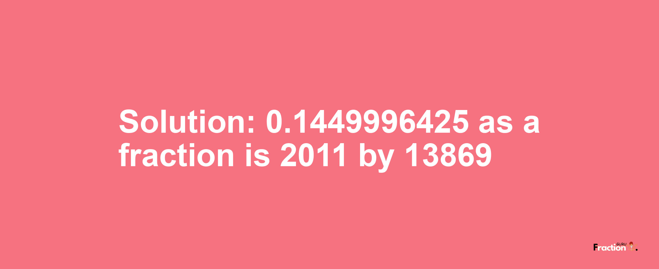 Solution:0.1449996425 as a fraction is 2011/13869